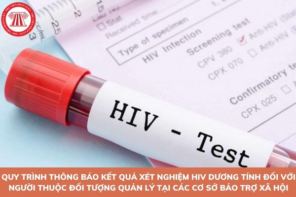 Quy trình thông báo kết quả xét nghiệm HIV dương tính đối với người thuộc đối tượng quản lý tại các cơ sở bảo trợ xã hội như thế nào?