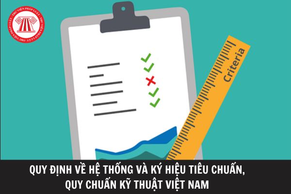 Hệ thống và ký hiệu tiêu chuẩn, quy chuẩn kỹ thuật của Việt Nam được quy định như thế nào? 