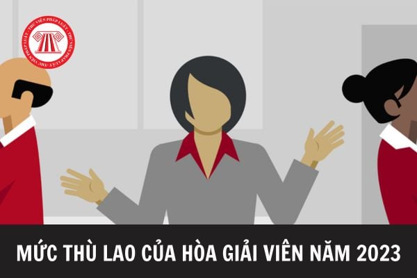 Mức thù lao của Hòa giải viên năm 2023 là bao nhiêu? Hòa giải viên tại Tòa án thực hiện hòa giải, đối thoại những vụ việc nào?