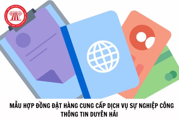 Mẫu hợp đồng đặt hàng cung cấp dịch vụ sự nghiệp công thông tin duyên hải mới nhất từ ngày 15/05/2023?