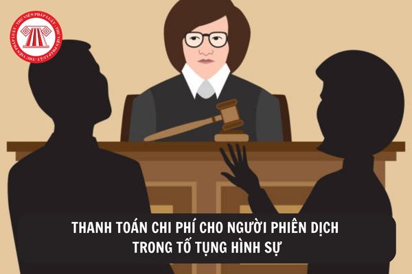 Ai là người phải thanh toán chi phí cho người phiên dịch trong tố tụng hình sự?