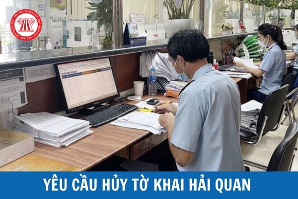 Người khai hải quan có được quyền yêu cầu hủy tờ khai hải quan không? Mẫu đề nghị hủy tờ khai hải quan như thế nào?