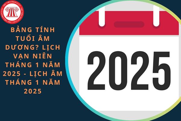 Bảng tính tuổi theo lịch dương năm 2025? Bảng tính tuổi theo lịch âm năm 2025? Lịch vạn niên tháng 1 năm 2025 - Lịch âm tháng 1 năm 2025: Chi tiết, đầy đủ?