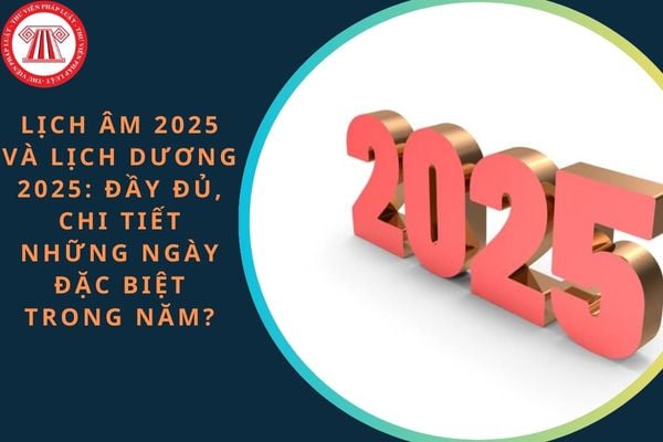 Lịch Âm 2025 và Lịch Dương 2025: Đầy đủ, chi tiết những ngày đặc biệt trong năm?