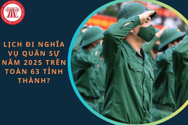 Lịch đi nghĩa vụ quân sự năm 2025 trên toàn 63 tỉnh thành?