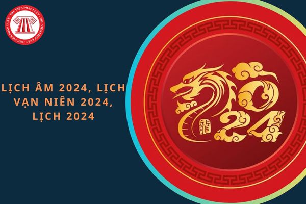 Lịch âm 2024, lịch vạn niên 2024, lịch 2024: Đầy đủ cả năm?