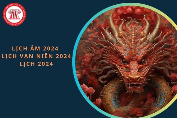 Lịch âm 2024, lịch vạn niên 2024, lịch 2024: Đầy đủ, chi tiết cả năm 2024?