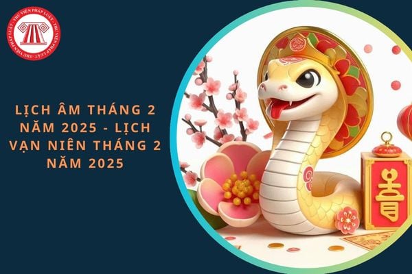 Lịch âm tháng 2 năm 2025 - Lịch vạn niên tháng 2 năm 2025 đầy đủ, chi tiết, mới nhất?