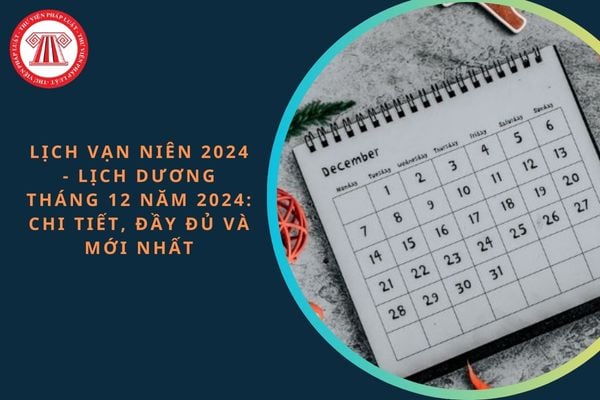 Dương lịch tháng 12 bắt đầu và kết thúc vào ngày mấy âm? Chi tiết lịch dương tháng 12?