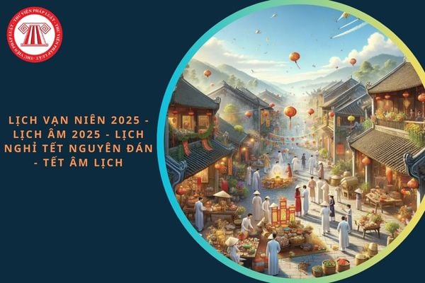 Xem Lịch vạn niên 2025 - Lịch âm 2025: Chi tiết, đầy đủ, mới nhất 2025? Lịch nghỉ Tết Nguyên đán - Tết Âm lịch chính thức cho năm 2025?