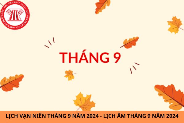 Lịch Âm năm 2024 - Lịch Vạn Niên năm 2024: Chi tiết Tháng 9 và các ngày đáng chú ý?