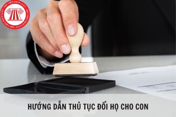 Hướng dẫn thủ tục đổi họ cho con theo quy định hiện nay?