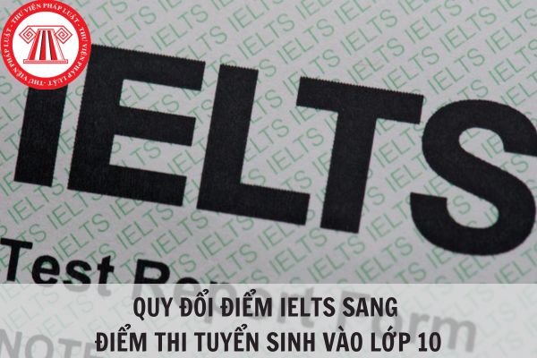 Quy đổi điểm IELTS sang điểm thi tuyển sinh vào lớp 10 như thế nào?