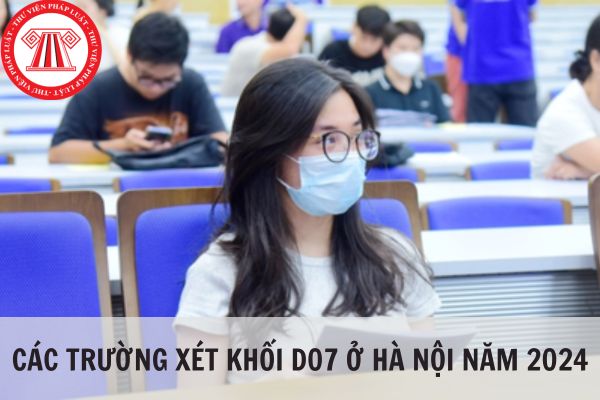 Tổng hợp các trường đại học xét khối D07 ở Hà Nội năm 2024?