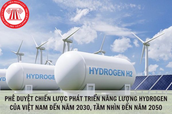 Phê duyệt Chiến lược phát triển năng lượng hydrogen của Việt Nam đến năm 2030, tầm nhìn đến năm 2050?