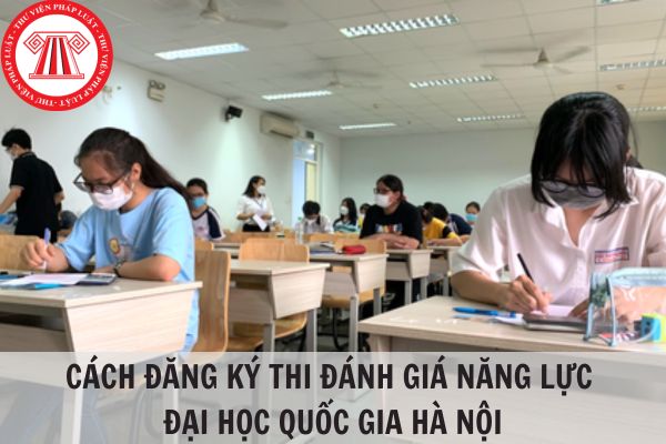 Cách đăng ký thi đánh giá năng lực Đại học Quốc gia Hà Nội?