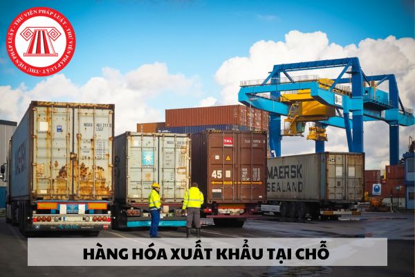 Hàng hóa xuất khẩu tại chỗ gồm những mặt hàng nào?