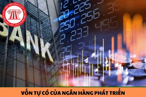 Thế nào là vốn tự có? Vốn tự có của ngân hàng phát triển gồm những gì?