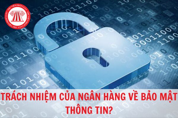 Trách nhiệm của ngân hàng về bảo mật thông tin khách hàng là gì?