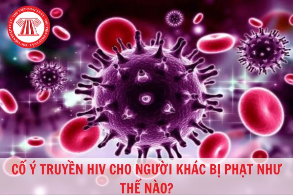 Cố ý truyền HIV cho người khác bị phạt như thế nào?