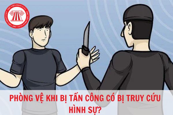 Phòng vệ khi bị tấn công có bị truy cứu trách nhiệm hình sự không?