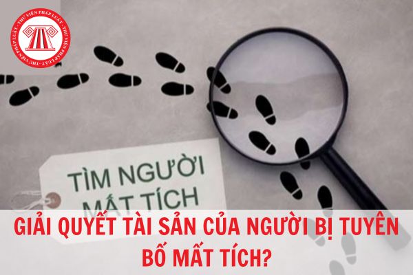 Người bị tuyên bố mất tích thì ai có trách nhiệm quản lý tài sản của họ?