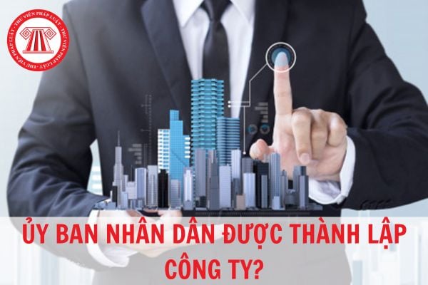 Ủy ban nhân dân có được phép thành lập công ty không?