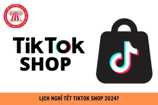 Lịch nghỉ Tết Tiktok shop 2024 như thế nào?