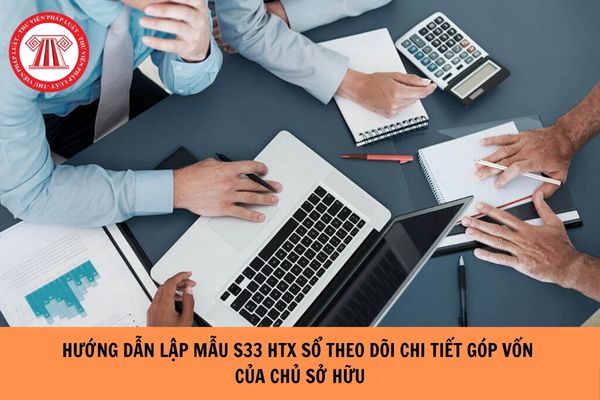 Hướng dẫn cách lập Mẫu S33 HTX Sổ theo dõi chi tiết vốn góp của chủ sở hữu áp dụng đối với hợp tác xã theo Thông tư 71?