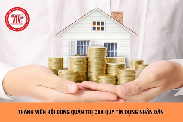 Thành viên hội đồng quản trị của Quỹ tín dụng nhân dân có được đồng thời là Phó Giám đốc Quỹ tín dụng nhân dân không?