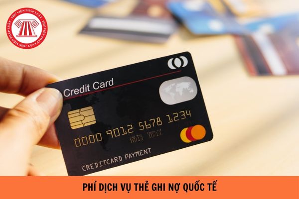 Phí dịch vụ thẻ ghi nợ quốc tế hiện nay là bao nhiêu?