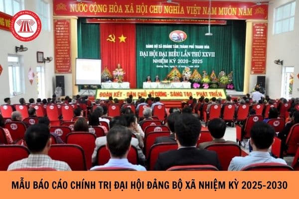 Mẫu Báo cáo chính trị Đại hội Đảng bộ xã nhiệm kỳ 2025-2030?