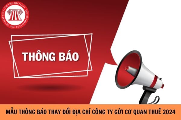 Mẫu thông báo thay đổi địa chỉ công ty gửi cơ quan thuế mới nhất năm 2024?