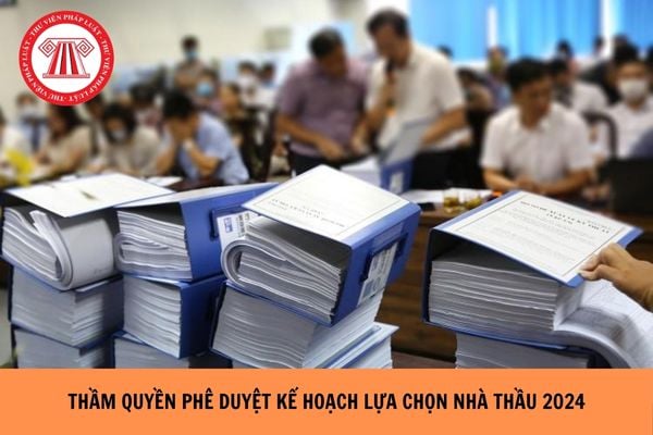 Thẩm quyền phê duyệt kế hoạch lựa chọn nhà thầu năm 2024?