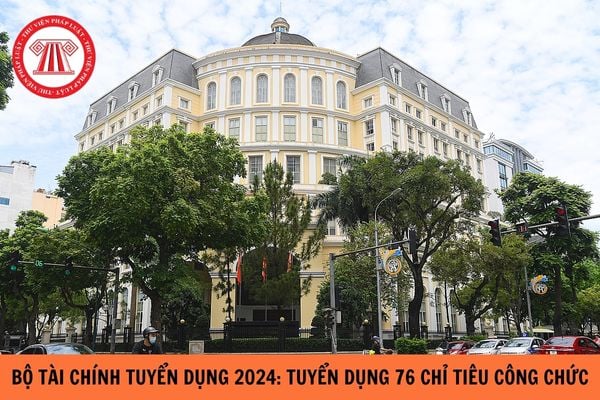 Bộ Tài chính tuyển dụng 2024: Tuyển dụng 76 chỉ tiêu công chức?