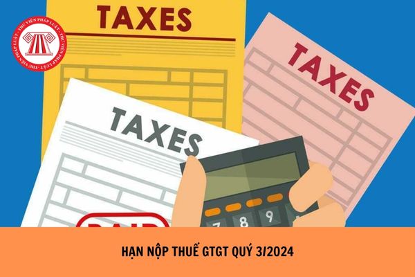 Hạn nộp thuế GTGT quý 3/2024 khi nào?