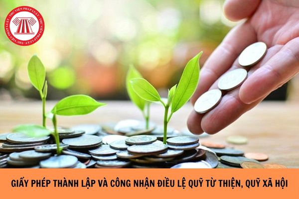 Thủ tục cấp lại giấy phép thành lập và công nhận điều lệ Quỹ từ thiện, quỹ xã hội từ ngày 10/12/2024?