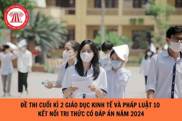 Đề thi cuối kì 2 Giáo dục kinh tế và pháp luật 10 Kết nối tri thức có đáp án năm 2024?