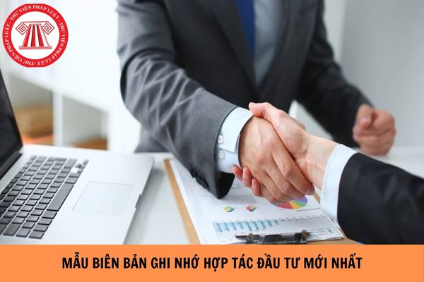 Mẫu Biên bản ghi nhớ hợp tác đầu tư mới nhất hiện nay?