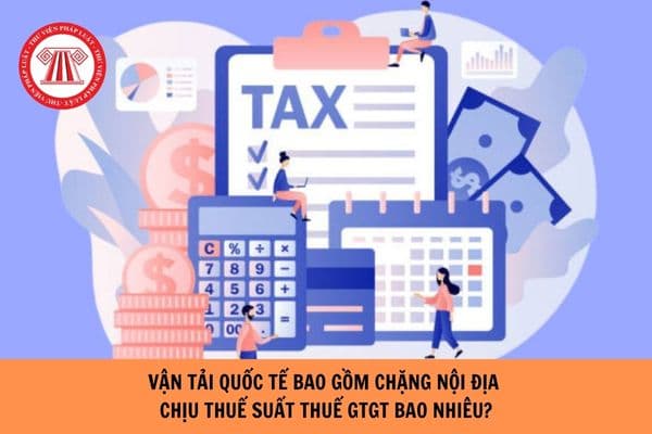 Vận tải quốc tế bao gồm chặng nội địa chịu thuế suất thuế GTGT bao nhiêu?