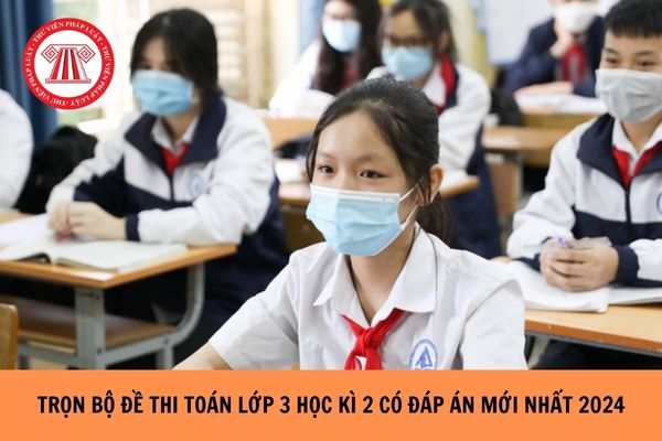 Trọn bộ đề thi Toán lớp 3 học kì 2 có đáp án mới nhất năm 2024?