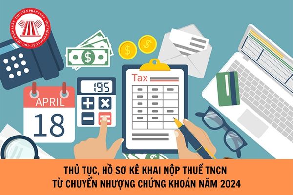 Thủ tục, hồ sơ kê khai nộp thuế TNCN từ chuyển nhượng chứng khoán năm 2024?