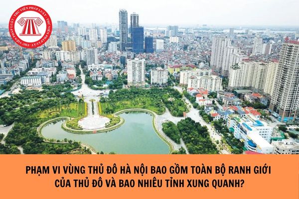 Phạm vi vùng Thủ đô Hà Nội gồm toàn bộ ranh giới của Thủ đô Hà Nội và bao nhiêu tỉnh xung quanh?