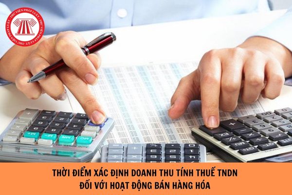 Thời điểm xác định doanh thu tính thuế TNDN đối với hoạt động bán hàng hóa là khi nào?