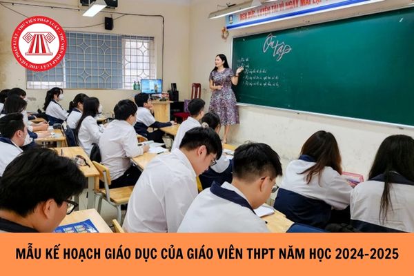 Mẫu kế hoạch giáo dục của giáo viên THPT năm học 2024-2025?