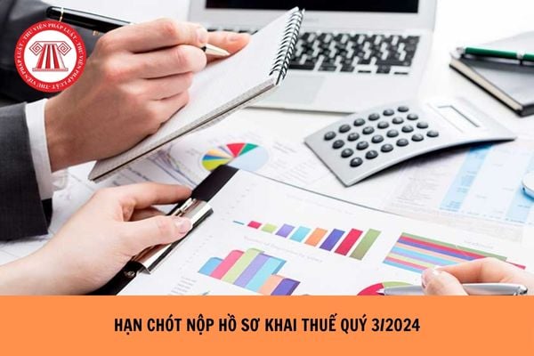 Hạn chót nộp hồ sơ khai thuế quý 3 năm 2024 là khi nào?