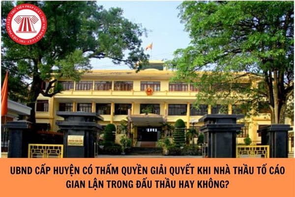 UBND cấp huyện có thẩm quyền giải quyết khi nhà thầu tố cáo gian lận trong đấu thầu không? 