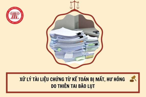 Xử lý tài liệu chứng từ kế toán bị mất, hư hỏng do thiên tai bão lụt?