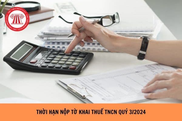 Thời hạn nộp tờ khai thuế TNCN quý 3/2024?