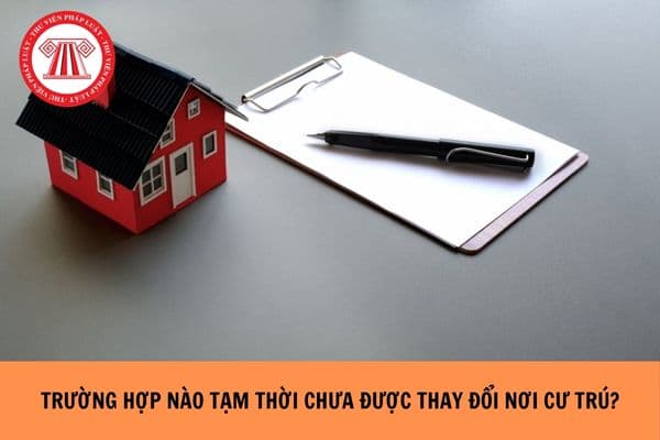 Trường hợp nào tạm thời chưa được thay đổi nơi cư trú?